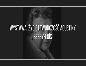 Wystawa: życie i twórczość Agustiny Bessy-Luís